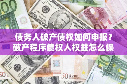 武汉债务人破产债权如何申报？破产程序债权人权益怎么保障？