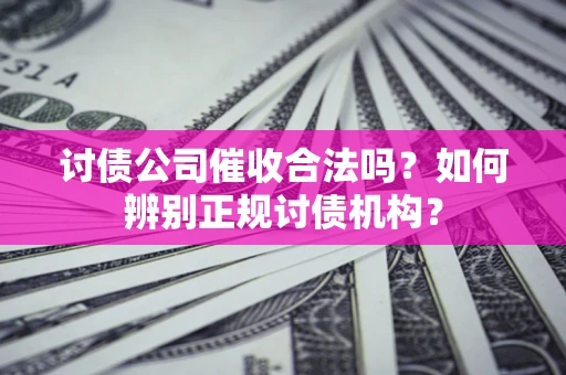 武汉讨债公司催收合法吗？如何辨别正规讨债机构？