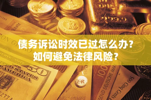 武汉债务诉讼时效已过怎么办？如何避免法律风险？