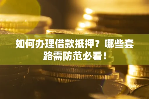武汉如何办理借款抵押？哪些套路需防范必看！