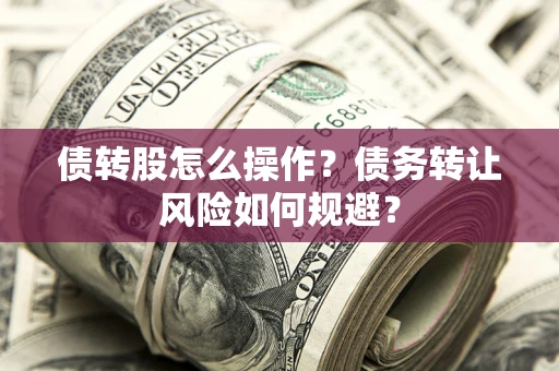 武汉债转股怎么操作？债务转让风险如何规避？