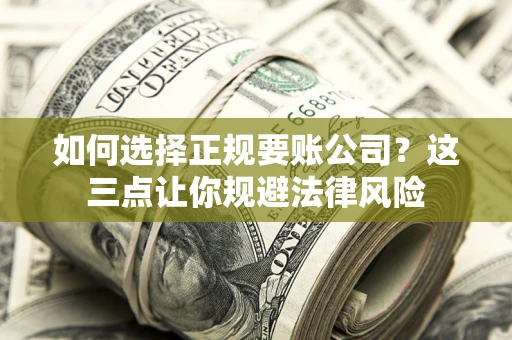 武汉如何选择正规要账公司？这三点让你规避法律风险