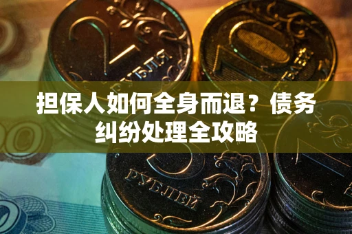 武汉担保人如何全身而退？债务纠纷处理全攻略