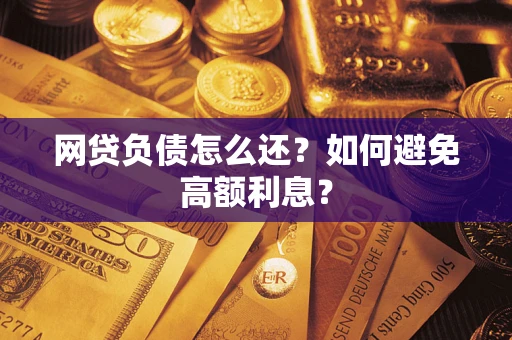 武汉网贷负债怎么还？如何避免高额利息？
