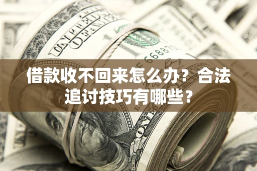 武汉借款收不回来怎么办？合法追讨技巧有哪些？