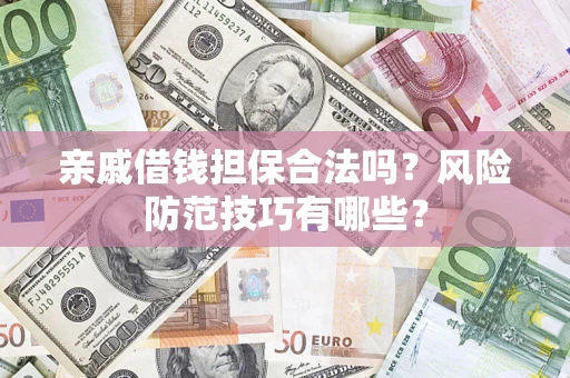 武汉亲戚借钱担保合法吗？风险防范技巧有哪些？