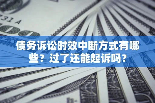 武汉债务诉讼时效中断方式有哪些？过了还能起诉吗？