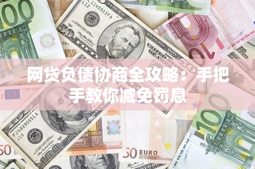武汉网贷负债协商全攻略：手把手教你减免罚息