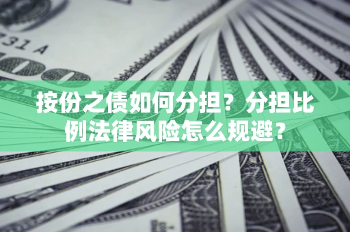 武汉按份之债如何分担？分担比例法律风险怎么规避？