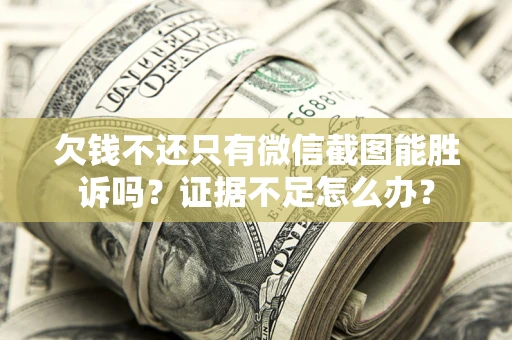 武汉欠钱不还只有微信截图能胜诉吗？证据不足怎么办？