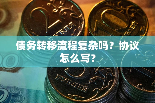 武汉债务转移流程复杂吗？协议怎么写？