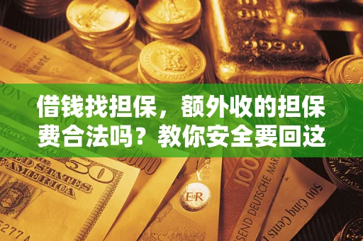 武汉借钱找担保，额外收的担保费合法吗？教你安全要回这笔钱