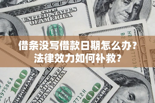 武汉借条没写借款日期怎么办？法律效力如何补救？
