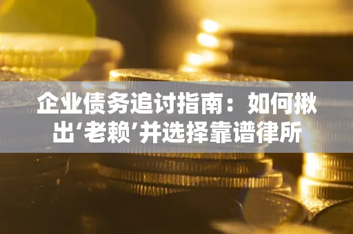 武汉企业债务追讨指南：如何揪出‘老赖’并选择靠谱律所