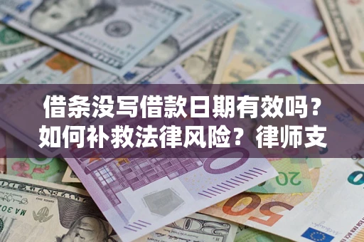 武汉借条没写借款日期有效吗？如何补救法律风险？律师支招