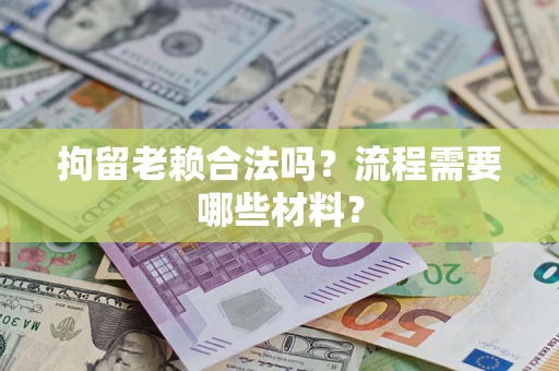 武汉拘留老赖合法吗？流程需要哪些材料？