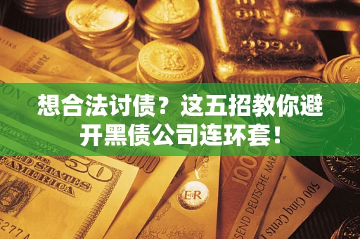 武汉想合法讨债？这五招教你避开黑债公司连环套！