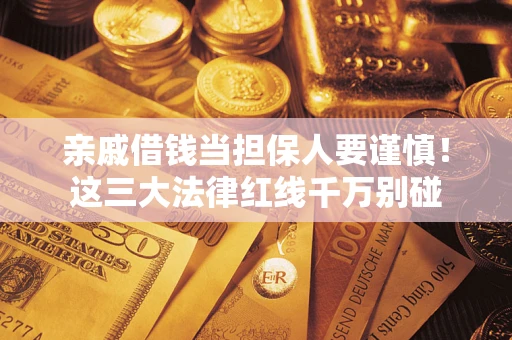 武汉亲戚借钱当担保人要谨慎！这三大法律红线千万别碰