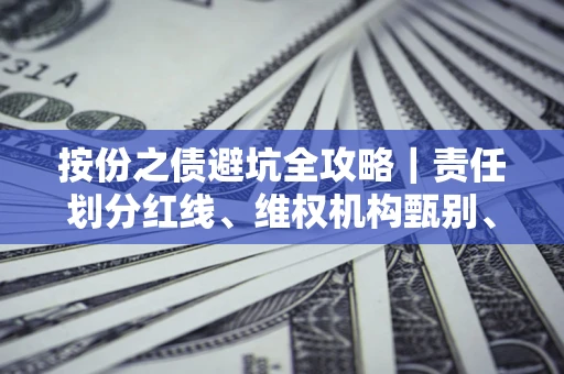 武汉按份之债避坑全攻略｜责任划分红线、维权机构甄别、纠纷处理全流程拆解
