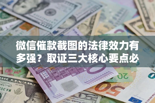 武汉微信催款截图的法律效力有多强？取证三大核心要点必须知道！