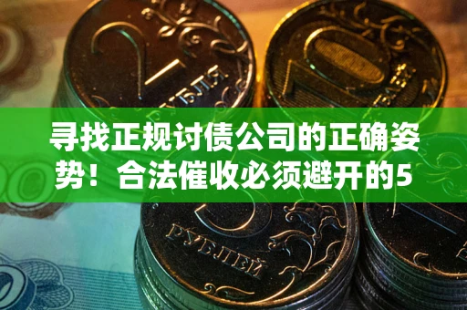 武汉寻找正规讨债公司的正确姿势！合法催收必须避开的5大雷区