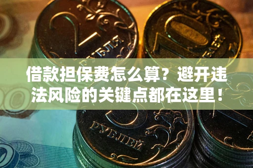 武汉借款担保费怎么算？避开违法风险的关键点都在这里！