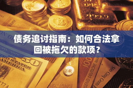 武汉债务追讨指南：如何合法拿回被拖欠的款项？