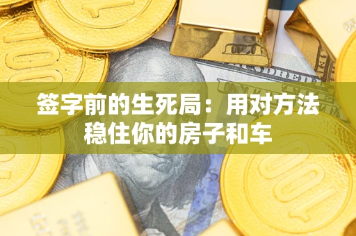 武汉签字前的生死局：用对方法稳住你的房子和车