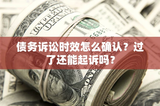 武汉债务诉讼时效怎么确认？过了还能起诉吗？