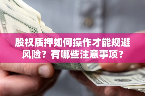 武汉股权质押如何操作才能规避风险？有哪些注意事项？
