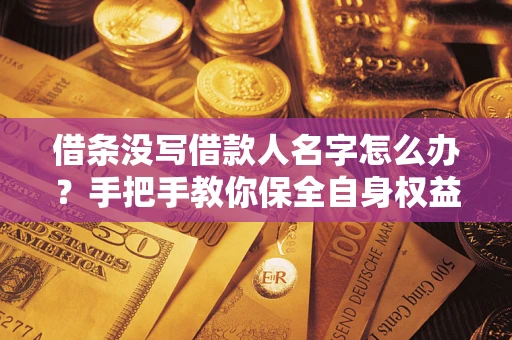 武汉借条没写借款人名字怎么办？手把手教你保全自身权益