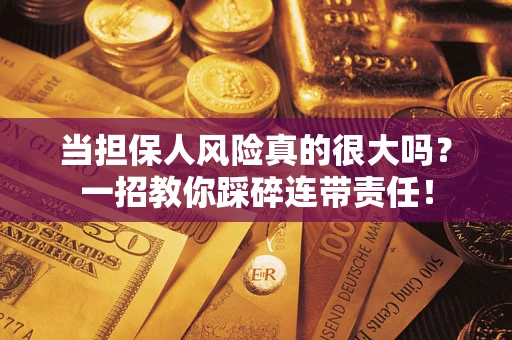 武汉当担保人风险真的很大吗？一招教你踩碎连带责任！
