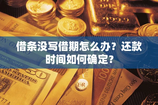武汉借条没写借期怎么办？还款时间如何确定？