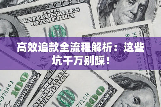 武汉高效追款全流程解析：这些坑千万别踩！