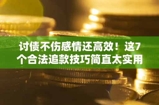 武汉讨债不伤感情还高效！这7个合法追款技巧简直太实用