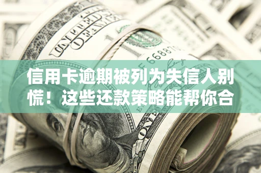 武汉信用卡逾期被列为失信人别慌！这些还款策略能帮你合法止损