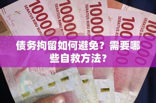 武汉债务拘留如何避免？需要哪些自救方法？