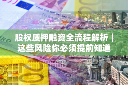 武汉股权质押融资全流程解析｜这些风险你必须提前知道
