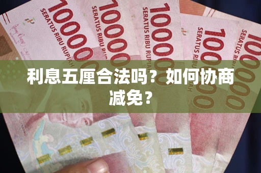 武汉利息五厘合法吗？如何协商减免？
