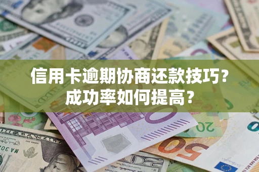 武汉信用卡逾期协商还款技巧？成功率如何提高？
