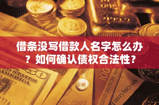 武汉借条没写借款人名字怎么办？如何确认债权合法性？