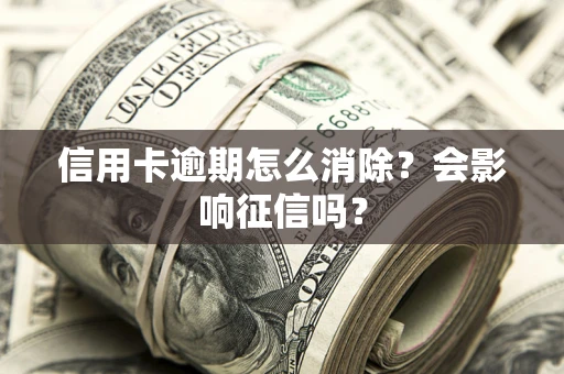 武汉信用卡逾期怎么消除？会影响征信吗？