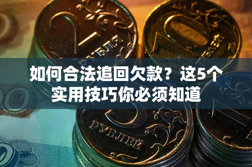 武汉如何合法追回欠款？这5个实用技巧你必须知道