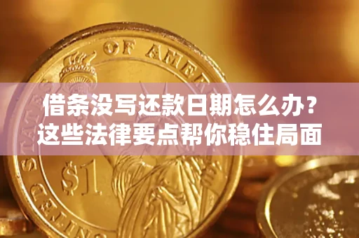 武汉借条没写还款日期怎么办？这些法律要点帮你稳住局面
