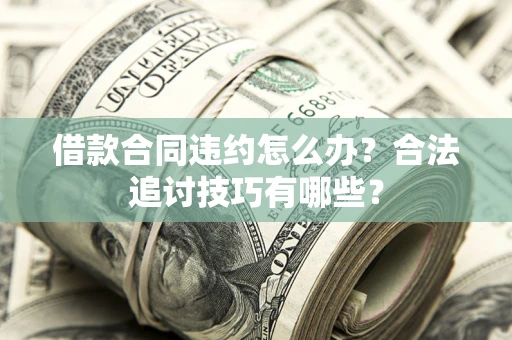 武汉借款合同违约怎么办？合法追讨技巧有哪些？