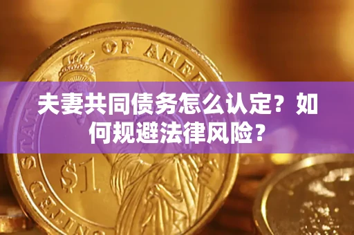 武汉夫妻共同债务怎么认定？如何规避法律风险？