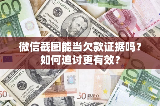 武汉微信截图能当欠款证据吗？如何追讨更有效？