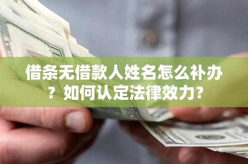 武汉借条无借款人姓名怎么补办？如何认定法律效力？
