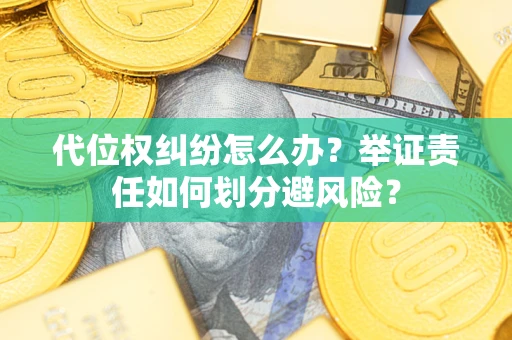 武汉代位权纠纷怎么办？举证责任如何划分避风险？