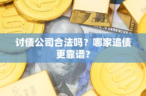 武汉讨债公司合法吗？哪家追债更靠谱？